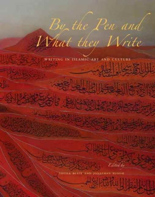 By the Pen and What They Write : Writing in Islamic Art and Culture