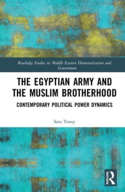 The Egyptian Army and the Muslim Brotherhood : Contemporary Political Power Dynamics
