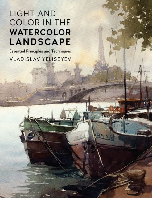 Light and Color in the Watercolor Landscape : Essential Principles and Techniques