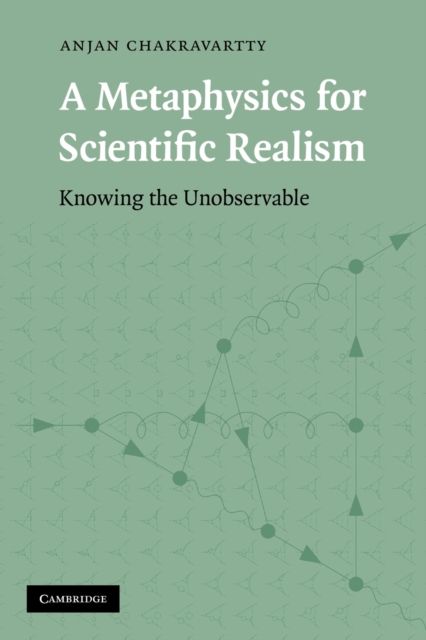 A Metaphysics for Scientific Realism : Knowing the Unobservable