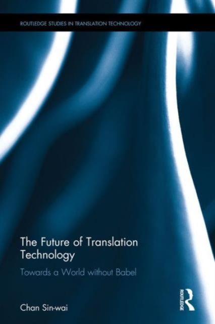 The Future of Translation Technology : Towards a World without Babel