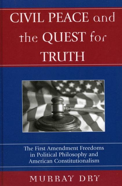 Civil Peace and the Quest for Truth : The First Amendment Freedoms in Political Philosophy and American Constitutionalism