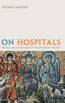 On Hospitals : Welfare, Law, and Christianity in Western Europe, 400-1320