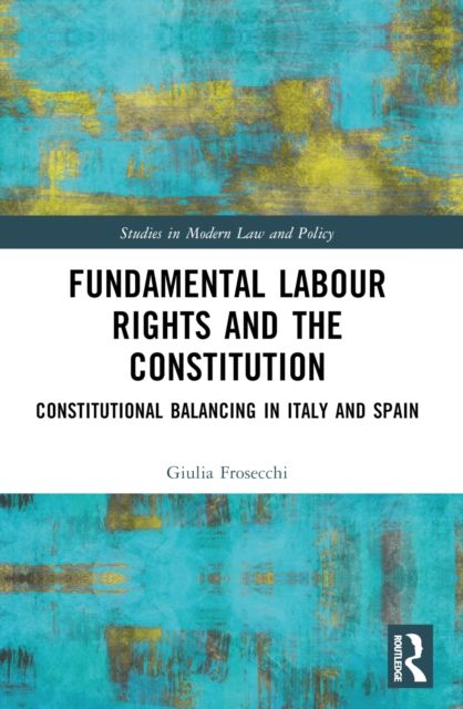 Fundamental Labour Rights and the Constitution : Constitutional Balancing in Italy and Spain