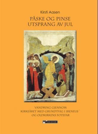 Påske og pinse utsprang av jul : vandring gjennom kirkeåret med Grundtvig i Ireneus' og oldkirkens fotefar
