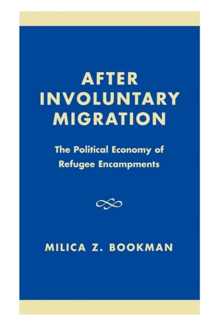 After Involuntary Migration : The Political Economy of Refugee Encampments