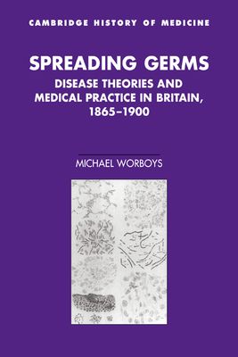 Spreading Germs : Disease Theories and Medical Practice in Britain, 1865–1900
