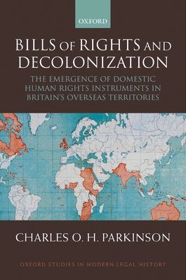 Bills of Rights and Decolonization : The Emergence of Domestic Human Rights Instruments in Britain's Overseas Territories