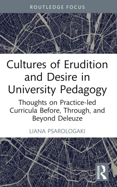 Cultures of Erudition and Desire in University Pedagogy : Thoughts on Practice-led Curricula Before, Through, and Beyond Deleuze