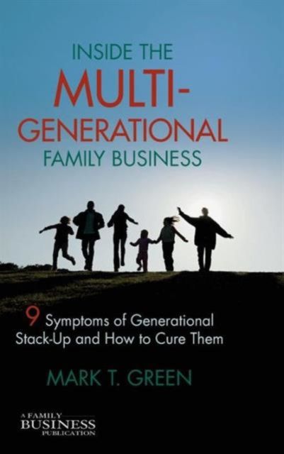 Inside the Multi-Generational Family Business : Nine Symptoms of Generational Stack-Up and How to Cure Them