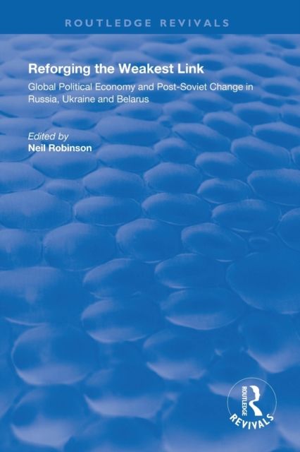 Reforging the Weakest Link : Global Political Economy and Post-Soviet Change in Russia, Ukraine and Belarus