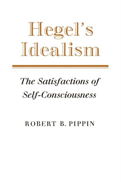 Hegel's Idealism : The Satisfactions of Self-Consciousness