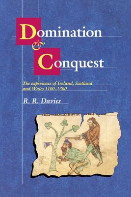 Domination and Conquest : The Experience of Ireland, Scotland and Wales, 1100–1300