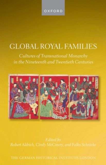 Global Royal Families : Cultures of Transnational Monarchy in the Nineteenth and Twentieth Centuries