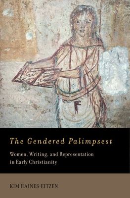 The Gendered Palimpsest : Women, Writing, and Representation in Early Christianity