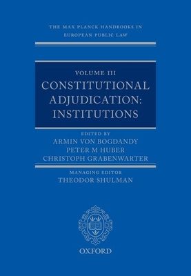The Max Planck Handbooks in European Public Law : Volume III: Constitutional Adjudication: Institutions