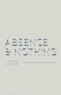 Absence and Nothing : The Philosophy of What There is Not