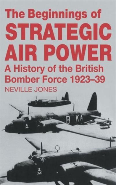 The Beginnings of Strategic Air Power : A History of the British Bomber Force 1923-1939