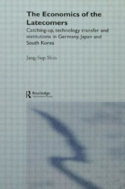 The Economics of the Latecomers : Catching-Up, Technology Transfer and Institutions in Germany, Japan and South Korea