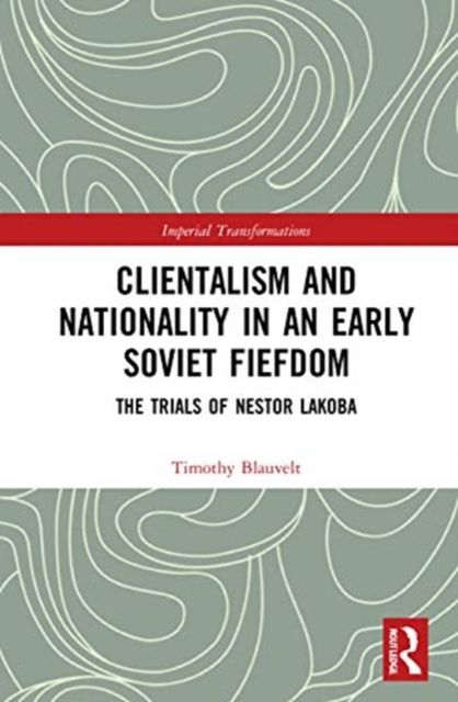 Clientelism and Nationality in an Early Soviet Fiefdom : The Trials of Nestor Lakoba