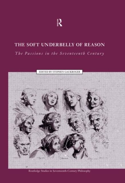 The Soft Underbelly of Reason : The Passions in the Seventeenth Century