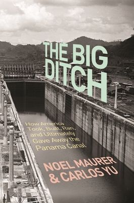 The Big Ditch : How America Took, Built, Ran, and Ultimately Gave Away the Panama Canal