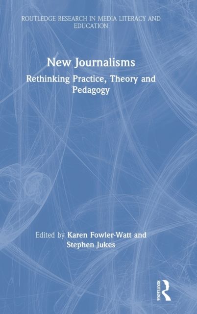 New Journalisms : Rethinking Practice, Theory and Pedagogy