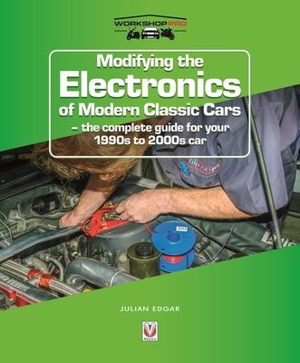 Modifying the Electronics of Modern Classic Cars : – the Complete Guide for Your 1990s to 2000s Car