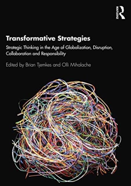 Transformative Strategies : Strategic Thinking in the Age of Globalization, Disruption, Collaboration and Responsibility