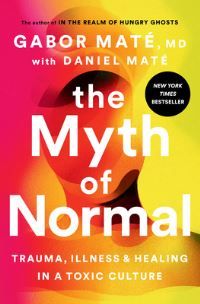 The myth of normal : trauma, illness & healing in a toxic culture