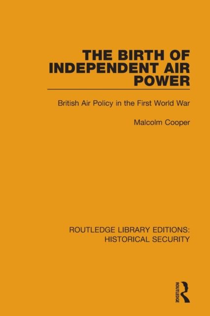 The Birth of Independent Air Power : British Air Policy in the First World War