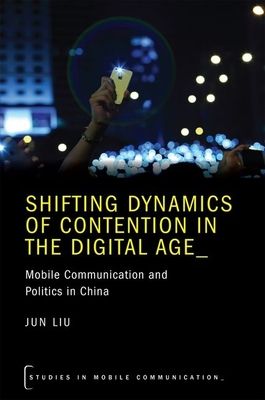 Shifting Dynamics of Contention in the Digital Age : Mobile Communication and Politics in China