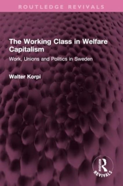 The Working Class in Welfare Capitalism : Work, Unions and Politics in Sweden