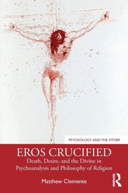 Eros Crucified : Death, Desire, and the Divine in Psychoanalysis and Philosophy of Religion