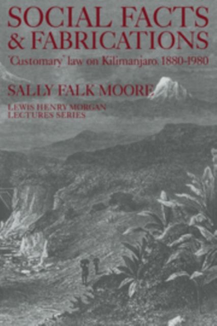 Social Facts and Fabrications : "Customary" Law on Kilimanjaro, 1880-1980