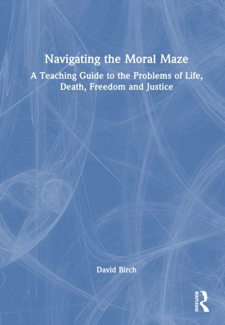 Navigating the Moral Maze: A Teaching Guide to the Problems of Life, Death, Freedom and Justice