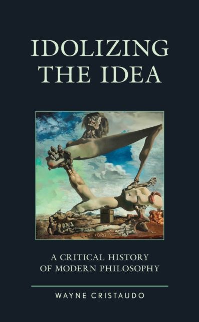 Idolizing the Idea : A Critical History of Modern Philosophy