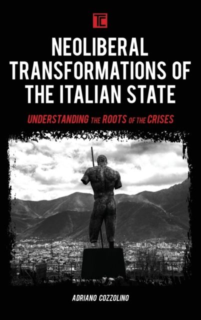 Neoliberal Transformations of the Italian State : Understanding the Roots of the Crises