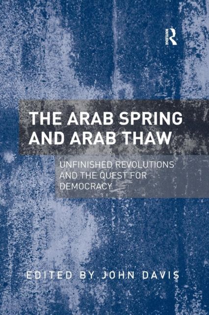The Arab Spring and Arab Thaw : Unfinished Revolutions and the Quest for Democracy