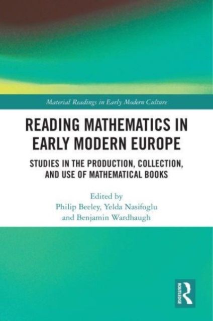 Reading Mathematics in Early Modern Europe : Studies in the Production, Collection, and Use of Mathematical Books