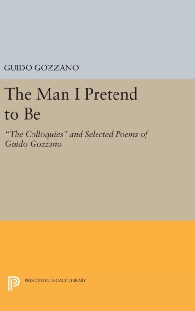 The Man I Pretend to Be : The Colloquies and Selected Poems of Guido Gozzano