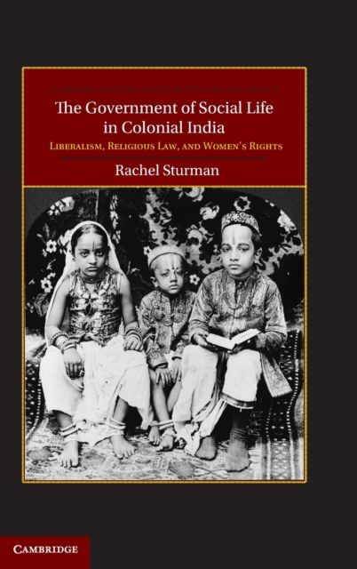 The Government of Social Life in Colonial India : Liberalism, Religious Law, and Women's Rights