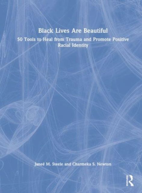 Black Lives Are Beautiful : 50 Tools to Heal from Trauma and Promote Positive Racial Identity