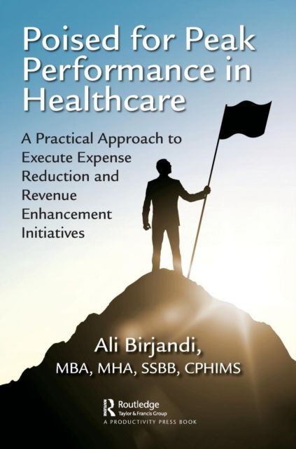 Poised for Peak Performance in Healthcare : A Practical Approach to Execute Expense Reduction and Revenue Enhancement Initiatives