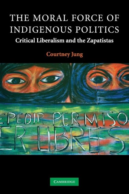 The Moral Force of Indigenous Politics : Critical Liberalism and the Zapatistas