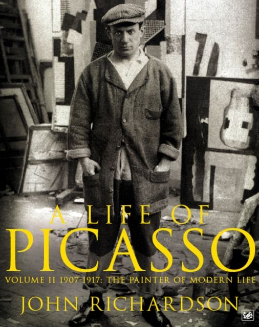 A Life of Picasso Volume II : 1907 1917: The Painter of Modern Life