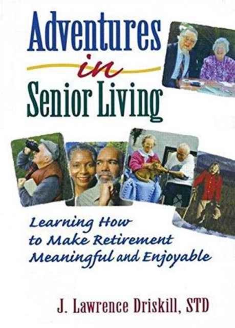 Adventures in Senior Living : Learning How to Make Retirement Meaningful and Enjoyable