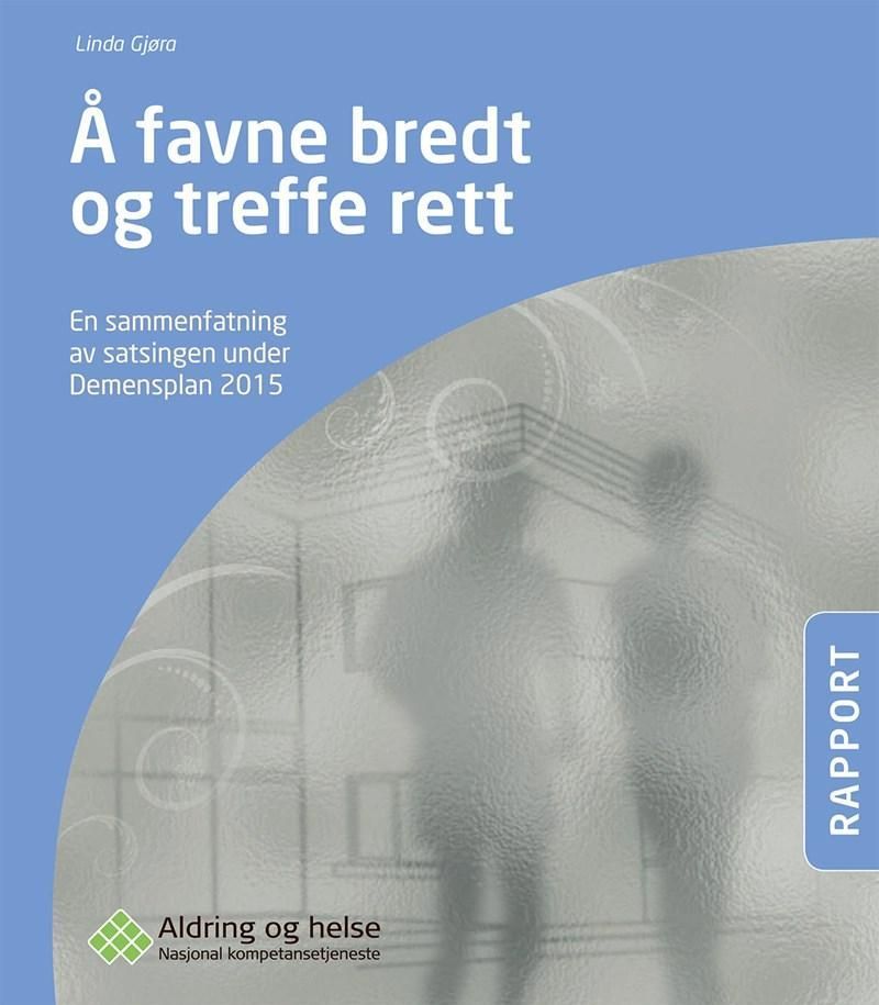 Å favne bredt og treffe rett : en sammenfatning av satsingen under Demensplan 2015 : rapport