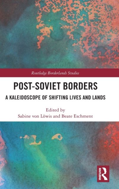 Post-Soviet Borders : A Kaleidoscope of Shifting Lives and Lands