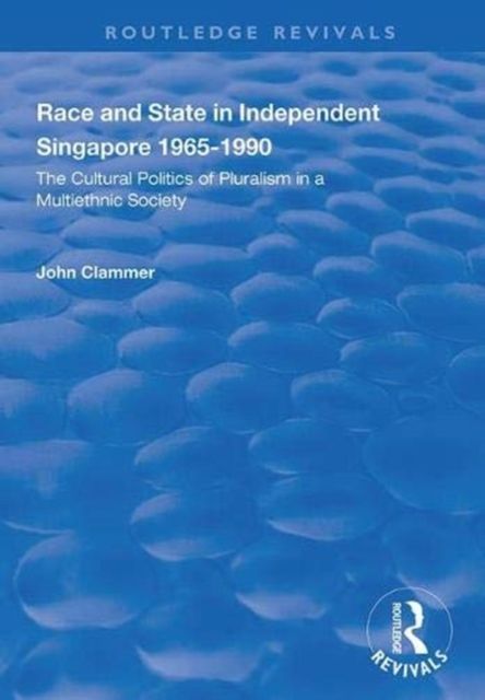 Race and State in Independent Singapore 1965–1990 : The Cultural Politics of Pluralism in a Multiethnic Society